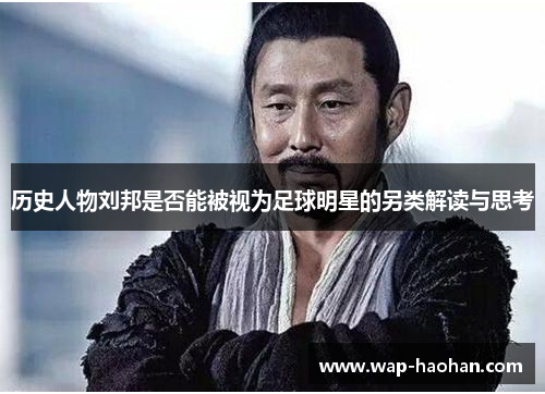 历史人物刘邦是否能被视为足球明星的另类解读与思考 历史人物刘邦是否能被视为足球明星的另类解读与思考