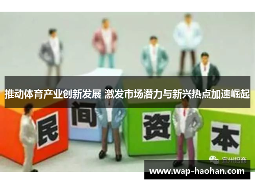 推动体育产业创新发展 激发市场潜力与新兴热点加速崛起 推动体育产业创新发展 激发市场潜力与新兴热点加速崛起
