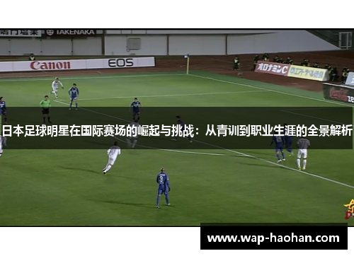 日本足球明星在国际赛场的崛起与挑战:从青训到职业生涯的全景解析 日本足球明星在国际赛场的崛起与挑战:从青训到职业生涯的全景解析