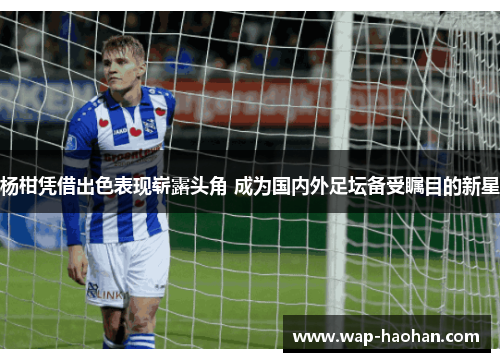 杨柑凭借出色表现崭露头角 成为国内外足坛备受瞩目的新星 杨柑凭借出色表现崭露头角 成为国内外足坛备受瞩目的新星