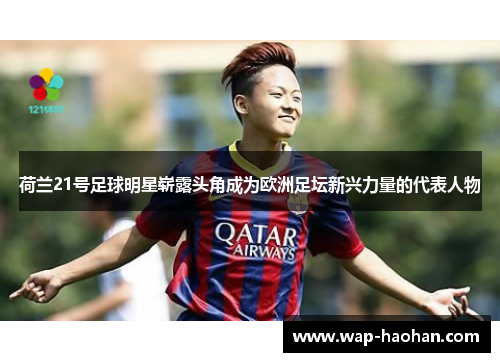 荷兰21号足球明星崭露头角成为欧洲足坛新兴力量的代表人物 荷兰21号足球明星崭露头角成为欧洲足坛新兴力量的代表人物