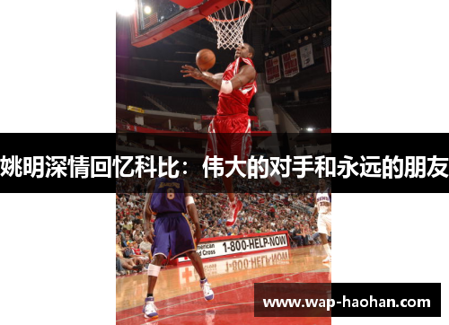 姚明深情回忆科比:伟大的对手和永远的朋友 姚明深情回忆科比:伟大的对手和永远的朋友