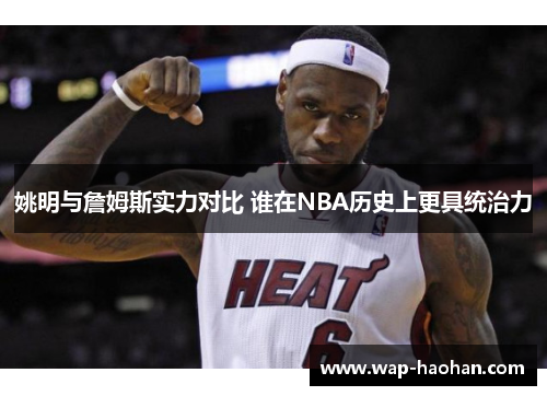 姚明与詹姆斯实力对比 谁在NBA历史上更具统治力 姚明与詹姆斯实力对比 谁在NBA历史上更具统治力