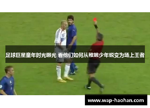 足球巨星童年时光曝光 看他们如何从稚嫩少年蜕变为场上王者 足球巨星童年时光曝光 看他们如何从稚嫩少年蜕变为场上王者