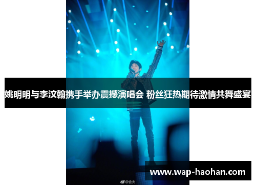 姚明明与李汶翰携手举办震撼演唱会 粉丝狂热期待激情共舞盛宴 姚明明与李汶翰携手举办震撼演唱会 粉丝狂热期待激情共舞盛宴