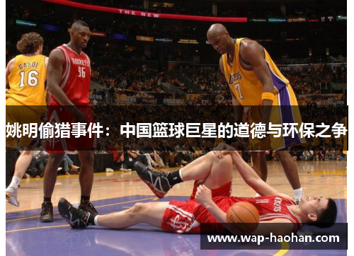 姚明偷猎事件：中国篮球巨星的道德与环保之争