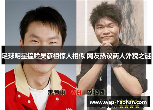 足球明星撞脸吴彦祖惊人相似 网友热议两人外貌之谜 足球明星撞脸吴彦祖惊人相似 网友热议两人外貌之谜