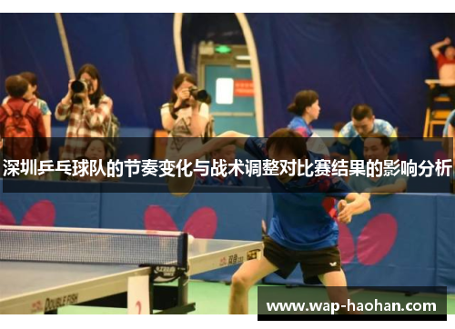 深圳乒乓球队的节奏变化与战术调整对比赛结果的影响分析