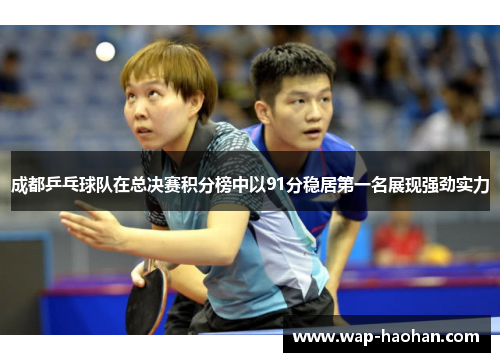 成都乒乓球队在总决赛积分榜中以91分稳居第一名展现强劲实力