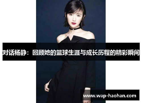 对话杨静：回顾她的篮球生涯与成长历程的精彩瞬间