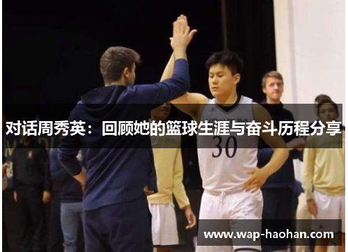 对话周秀英：回顾她的篮球生涯与奋斗历程分享