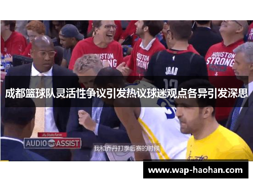 成都篮球队灵活性争议引发热议球迷观点各异引发深思