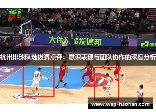 杭州排球队选拔赛点评：意识表现与团队协作的深度分析