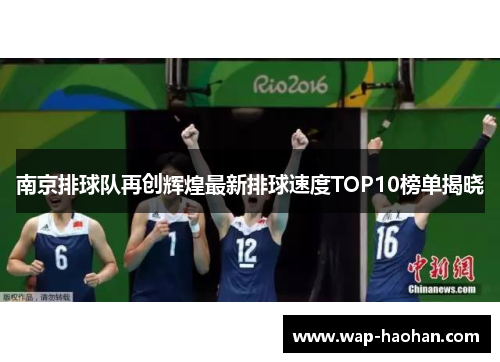 南京排球队再创辉煌最新排球速度TOP10榜单揭晓