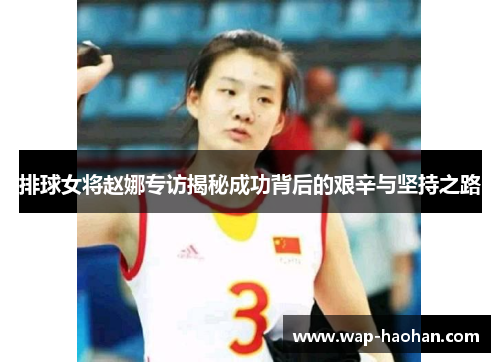 排球女将赵娜专访揭秘成功背后的艰辛与坚持之路
