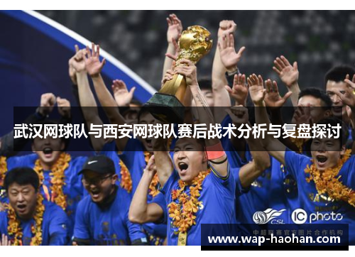 武汉网球队与西安网球队赛后战术分析与复盘探讨