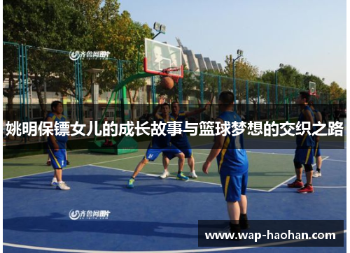 姚明保镖女儿的成长故事与篮球梦想的交织之路