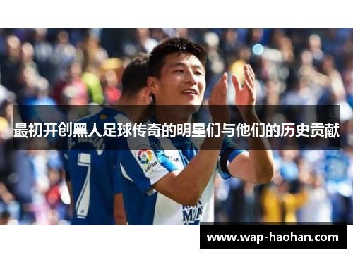 最初开创黑人足球传奇的明星们与他们的历史贡献