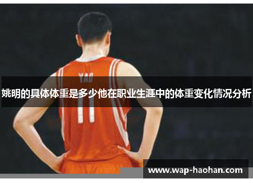 姚明的具体体重是多少他在职业生涯中的体重变化情况分析