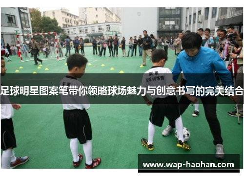 足球明星图案笔带你领略球场魅力与创意书写的完美结合