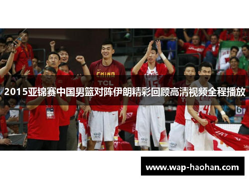 2015亚锦赛中国男篮对阵伊朗精彩回顾高清视频全程播放