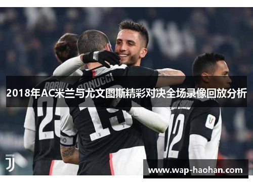 2018年AC米兰与尤文图斯精彩对决全场录像回放分析