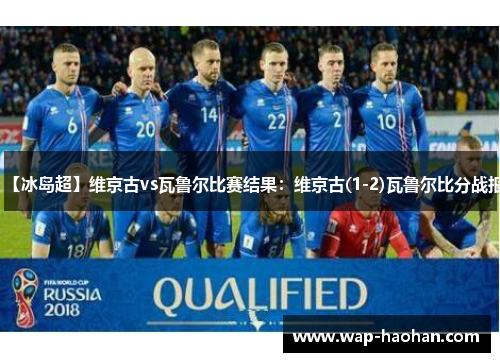 【冰岛超】维京古vs瓦鲁尔比赛结果:维京古(1-2)瓦鲁尔比分战报 【冰岛超】维京古vs瓦鲁尔比赛结果:维京古(1-2)瓦鲁尔比分战报
