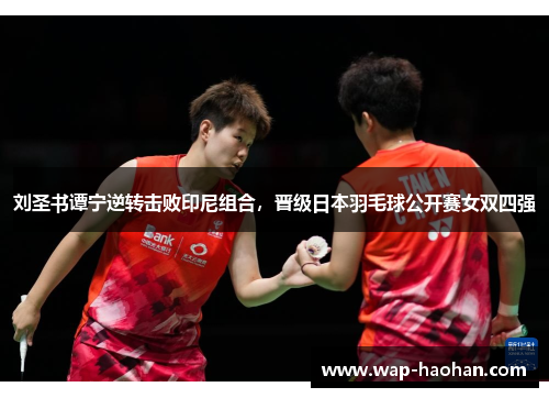 刘圣书谭宁逆转击败印尼组合,晋级日本羽毛球公开赛女双四强 刘圣书谭宁逆转击败印尼组合,晋级日本羽毛球公开赛女双四强