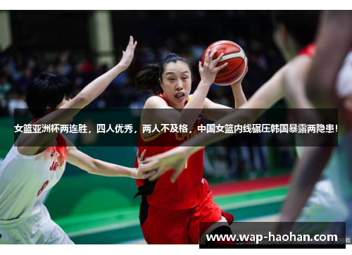 女篮亚洲杯两连胜，四人优秀，两人不及格，中国女篮内线碾压韩国暴露两隐患！