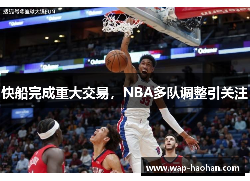 快船完成重大交易,NBA多队调整引关注 快船完成重大交易,NBA多队调整引关注