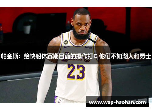 帕金斯:给快船休赛期目前的操作打C 他们不如湖人和勇士 帕金斯:给快船休赛期目前的操作打C 他们不如湖人和勇士