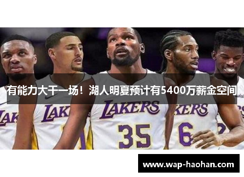 有能力大干一场!湖人明夏预计有5400万薪金空间 有能力大干一场!湖人明夏预计有5400万薪金空间