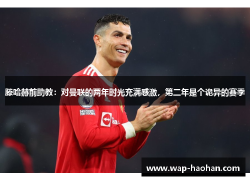 滕哈赫前助教:对曼联的两年时光充满感激,第二年是个诡异的赛季 滕哈赫前助教:对曼联的两年时光充满感激,第二年是个诡异的赛季