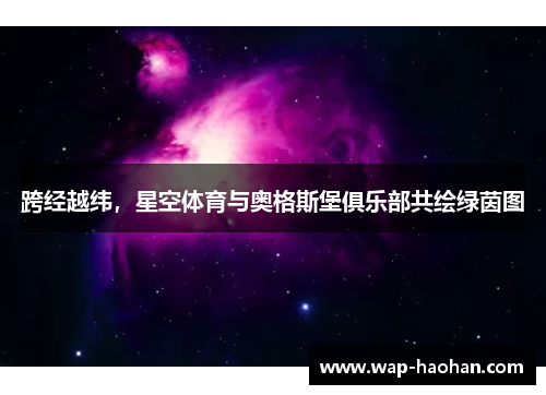 跨经越纬,星空体育与奥格斯堡俱乐部共绘绿茵图 跨经越纬,星空体育与奥格斯堡俱乐部共绘绿茵图