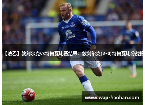 【法乙】敦刻尔克vs特鲁瓦比赛结果：敦刻尔克(2-0)特鲁瓦比分战报